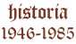 Historia 1946-1985.